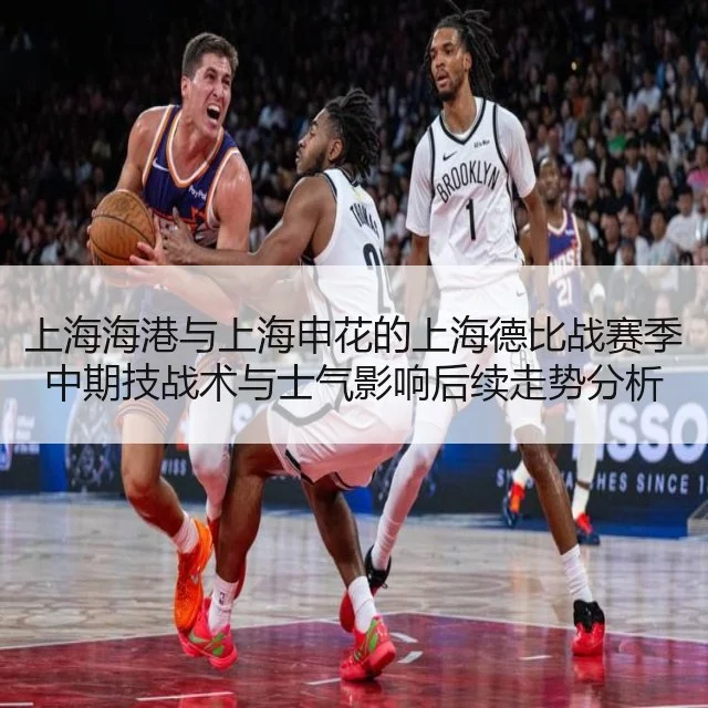 上海海港与上海申花的上海德比战赛季中期技战术与士气影响后续走势分析